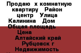 Продаю 3х комнатную квартиру › Район ­ центр › Улица ­ Калинина › Дом ­ 32 › Общая площадь ­ 58 › Цена ­ 1 400 000 - Алтайский край, Рубцовск г. Недвижимость » Квартиры продажа   . Алтайский край,Рубцовск г.